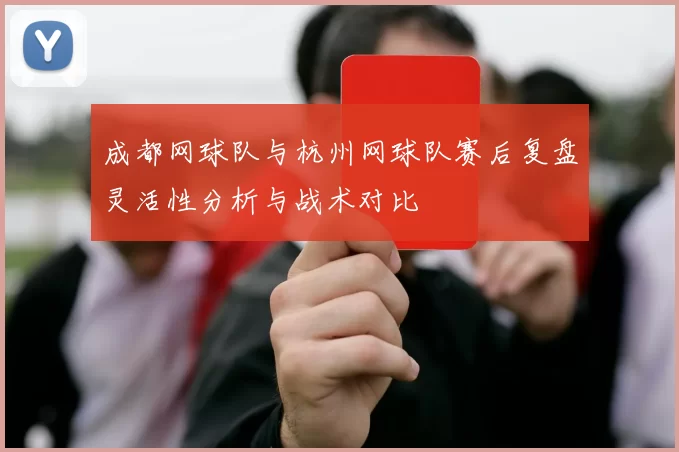 成都网球队与杭州网球队赛后复盘灵活性分析与战术对比