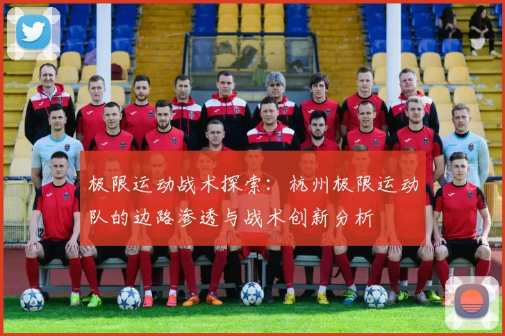 极限运动战术探索：杭州极限运动队的边路渗透与战术创新分析