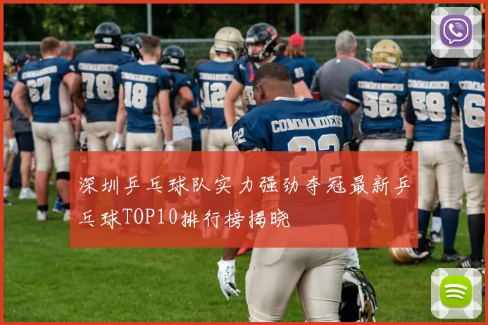 深圳乒乓球队实力强劲夺冠最新乒乓球TOP10排行榜揭晓