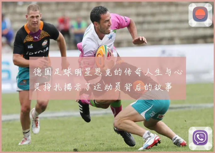 德国足球明星恩克的传奇人生与心灵挣扎揭示了运动员背后的故事