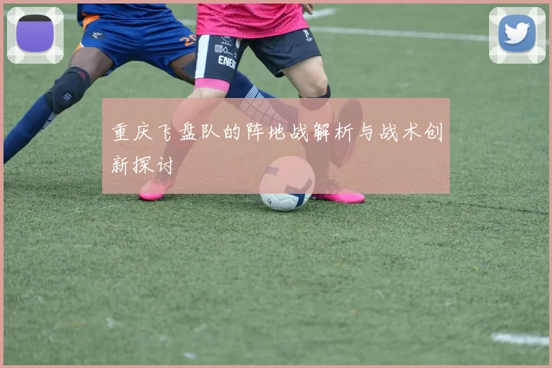 重庆飞盘队的阵地战解析与战术创新探讨