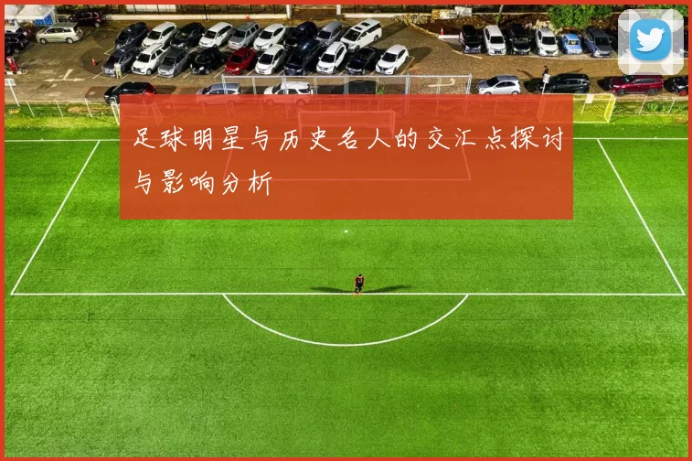 足球明星与历史名人的交汇点探讨与影响分析