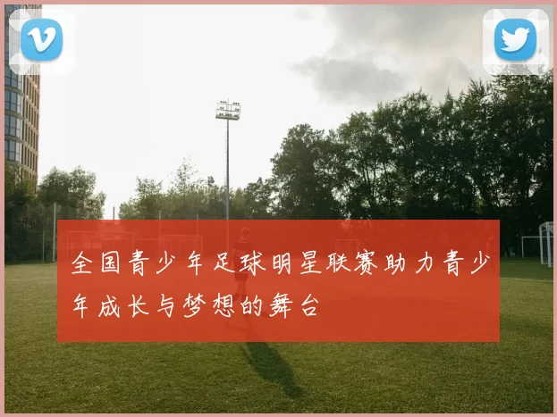 全国青少年足球明星联赛助力青少年成长与梦想的舞台