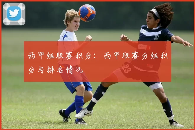 西甲组联赛积分：西甲联赛分组积分与排名情况