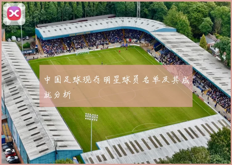 中国足球现存明星球员名单及其成就分析