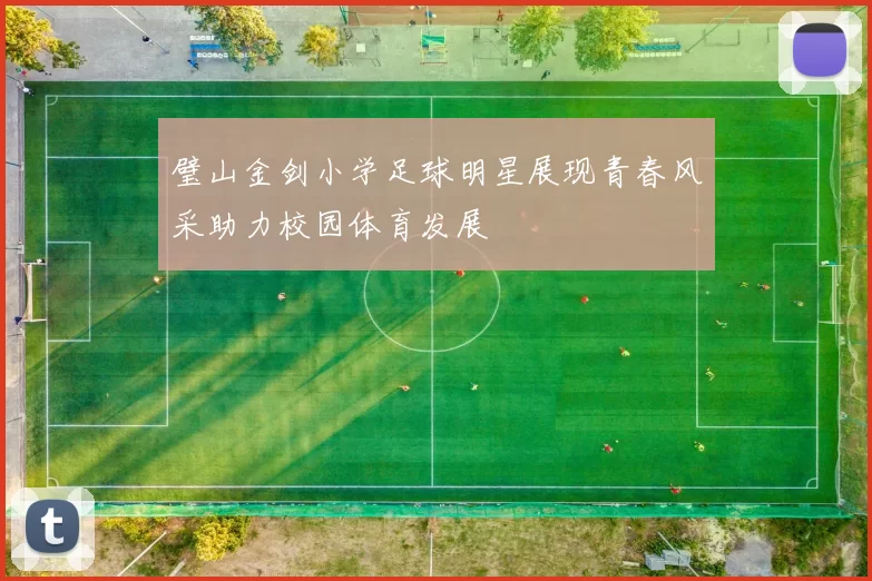 璧山金剑小学足球明星展现青春风采助力校园体育发展
