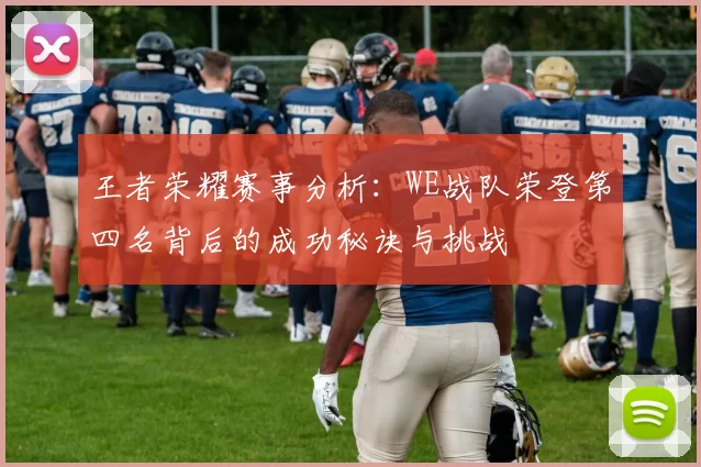王者荣耀赛事分析：WE战队荣登第四名背后的成功秘诀与挑战