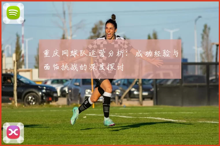 重庆网球队运营分析：成功经验与面临挑战的深度探讨