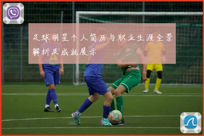 足球明星个人简历与职业生涯全景解析及成就展示