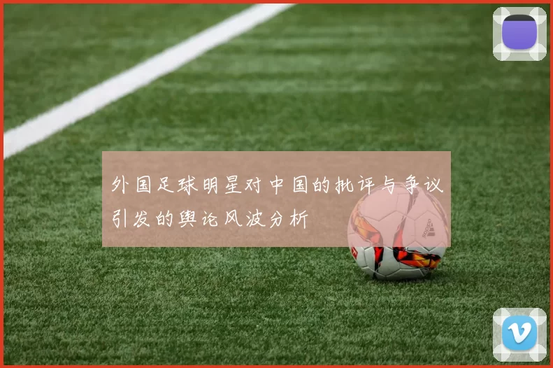 外国足球明星对中国的批评与争议引发的舆论风波分析
