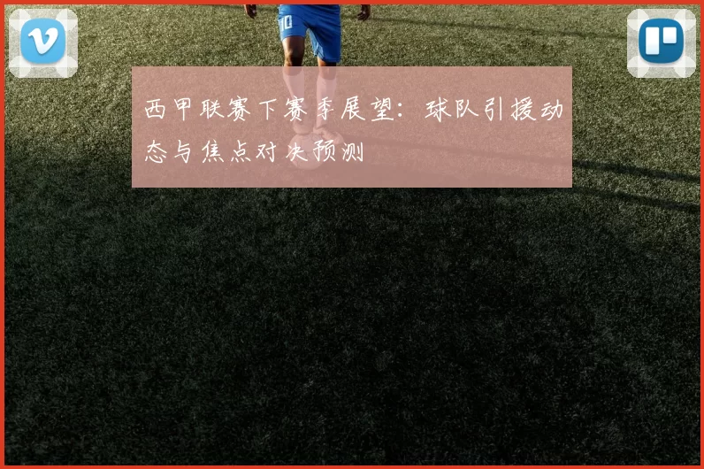 西甲联赛下赛季展望：球队引援动态与焦点对决预测