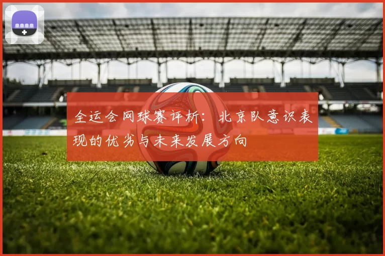 全运会网球赛评析：北京队意识表现的优劣与未来发展方向