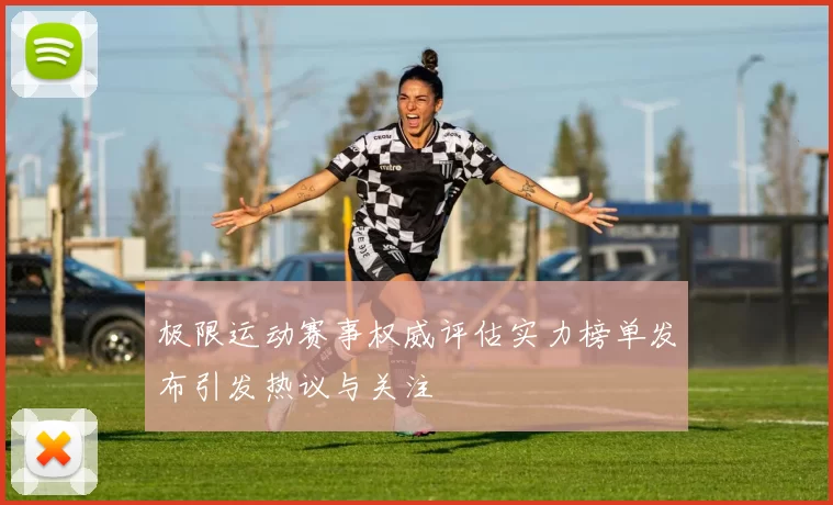 极限运动赛事权威评估实力榜单发布引发热议与关注