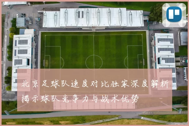 北京足球队速度对比独家深度解析揭示球队竞争力与战术优势