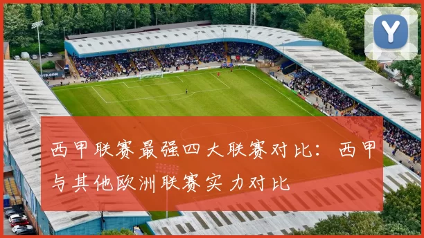 西甲联赛最强四大联赛对比：西甲与其他欧洲联赛实力对比