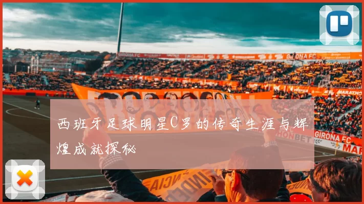 西班牙足球明星C罗的传奇生涯与辉煌成就探秘