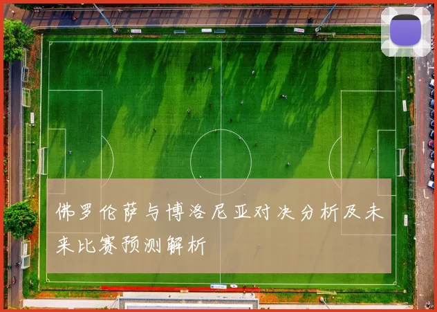 佛罗伦萨与博洛尼亚对决分析及未来比赛预测解析
