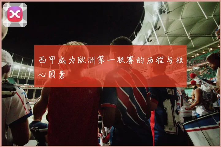 西甲成为欧洲第一联赛的历程与核心因素