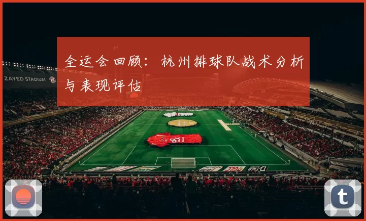 全运会回顾：杭州排球队战术分析与表现评估