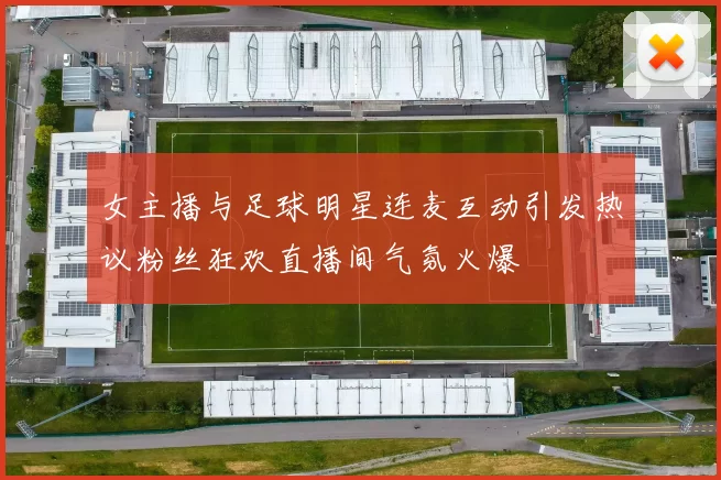 女主播与足球明星连麦互动引发热议粉丝狂欢直播间气氛火爆