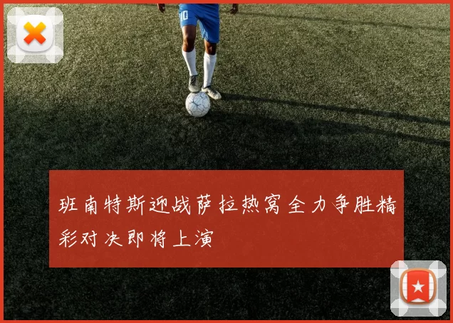 班南特斯迎战萨拉热窝全力争胜精彩对决即将上演
