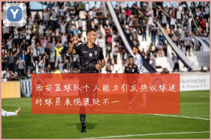 西安篮球队个人能力引发热议球迷对球员表现褒贬不一