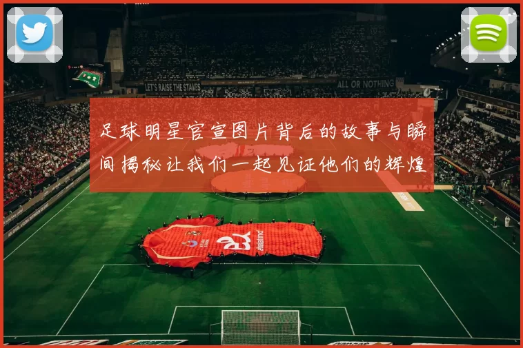 足球明星官宣图片背后的故事与瞬间揭秘让我们一起见证他们的辉煌时刻