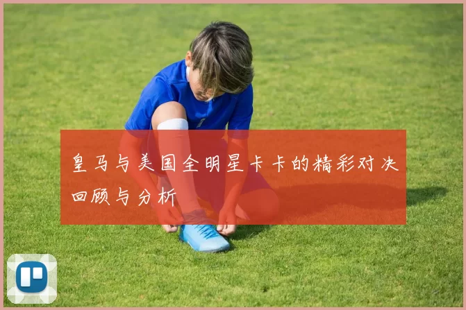 皇马与美国全明星卡卡的精彩对决回顾与分析