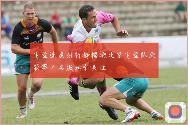 飞盘速度排行榜揭晓北京飞盘队荣获第六名成就引关注