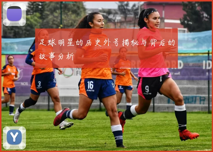 足球明星的历史外号揭秘与背后的故事分析