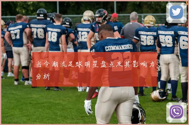当今潮流足球明星盘点及其影响力分析
