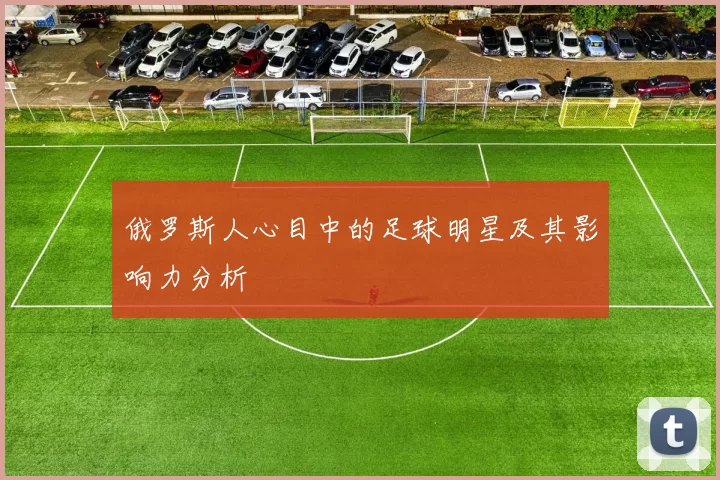俄罗斯人心目中的足球明星及其影响力分析