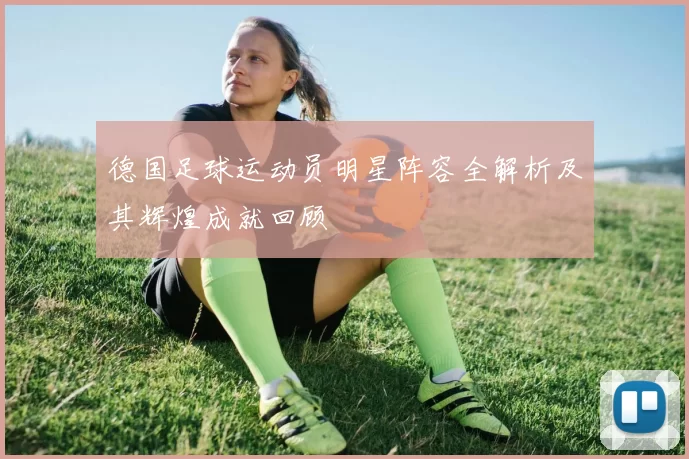 德国足球运动员明星阵容全解析及其辉煌成就回顾