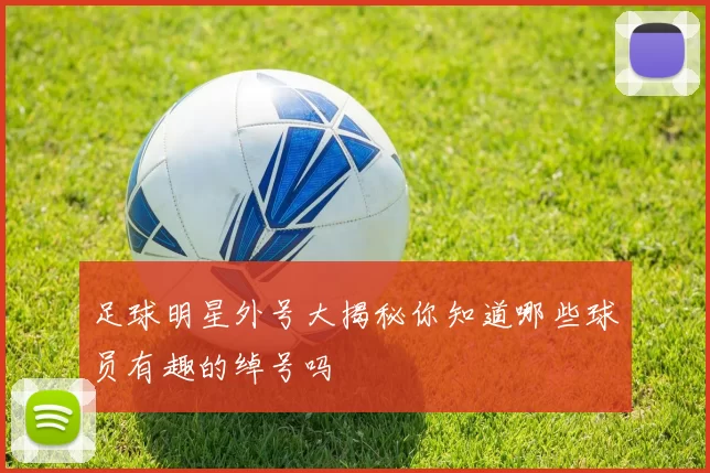足球明星外号大揭秘你知道哪些球员有趣的绰号吗