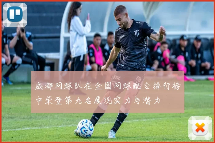 成都网球队在全国网球配合排行榜中荣登第九名展现实力与潜力