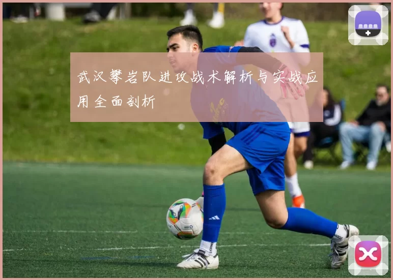 武汉攀岩队进攻战术解析与实战应用全面剖析